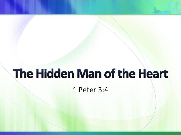 The Hidden Man of the Heart 1 Peter 3: 4 The Hidden Man of the Heart 1 Peter 3: 4