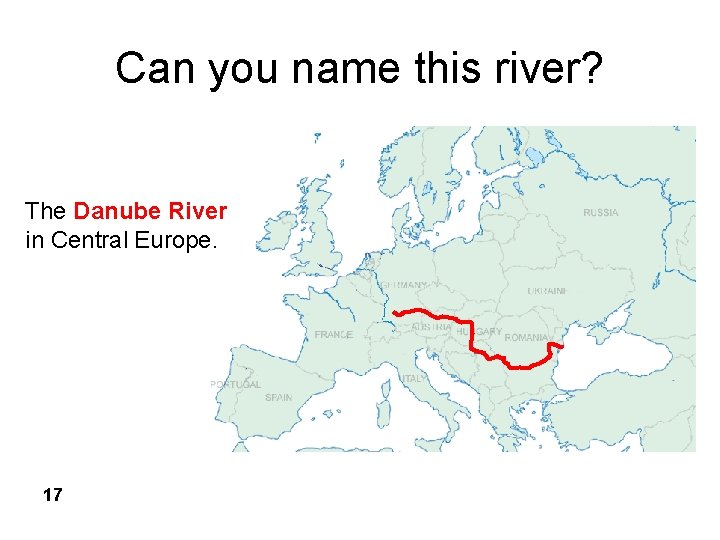Can you name this river? The Danube River in Central Europe. 17 