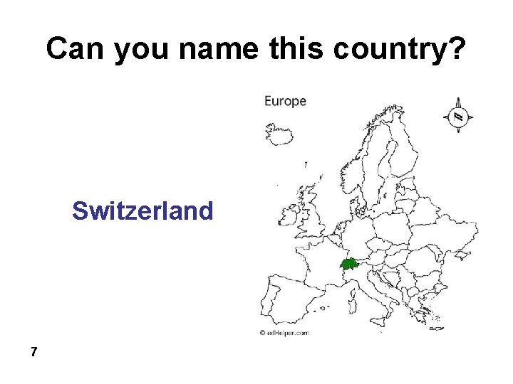 Can you name this country? Switzerland 7 
