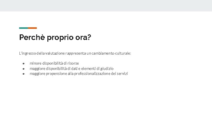 Perchè proprio ora? L’ingresso della valutazione rappresenta un cambiamento culturale: ● ● ● minore