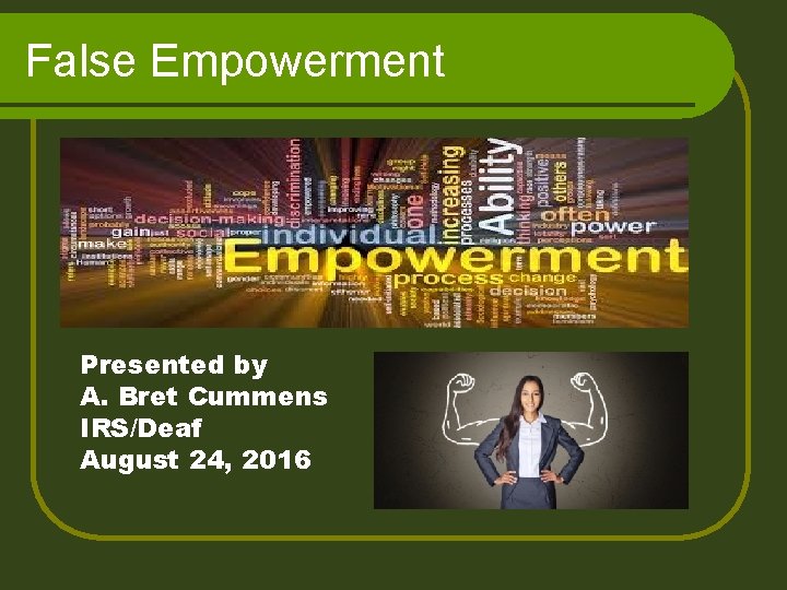 False Empowerment Presented by A. Bret Cummens IRS/Deaf August 24, 2016 