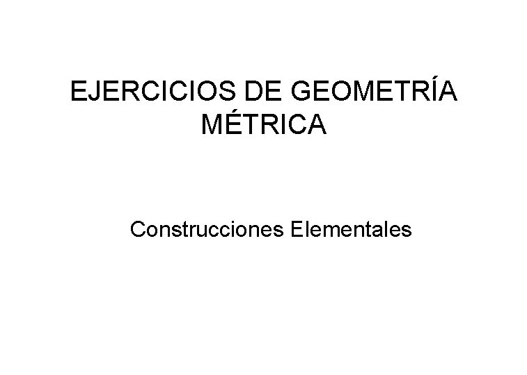 EJERCICIOS DE GEOMETRÍA MÉTRICA Construcciones Elementales 