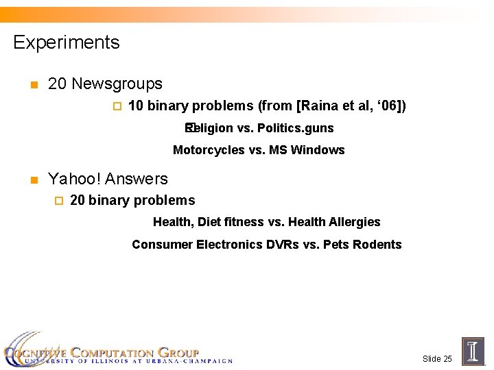 Experiments n 20 Newsgroups ¨ 10 binary problems (from [Raina et al, ‘ 06])
