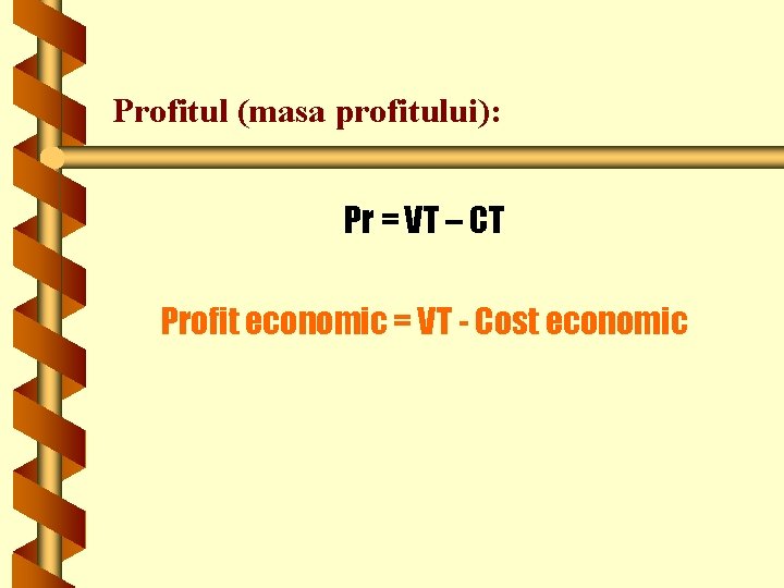 Profitul (masa profitului): Pr = VT – CT Profit economic = VT - Cost