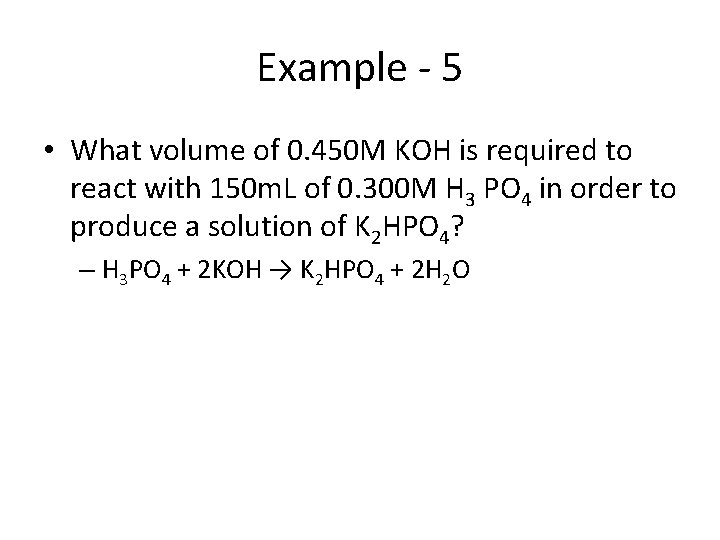 Example - 5 • What volume of 0. 450 M KOH is required to