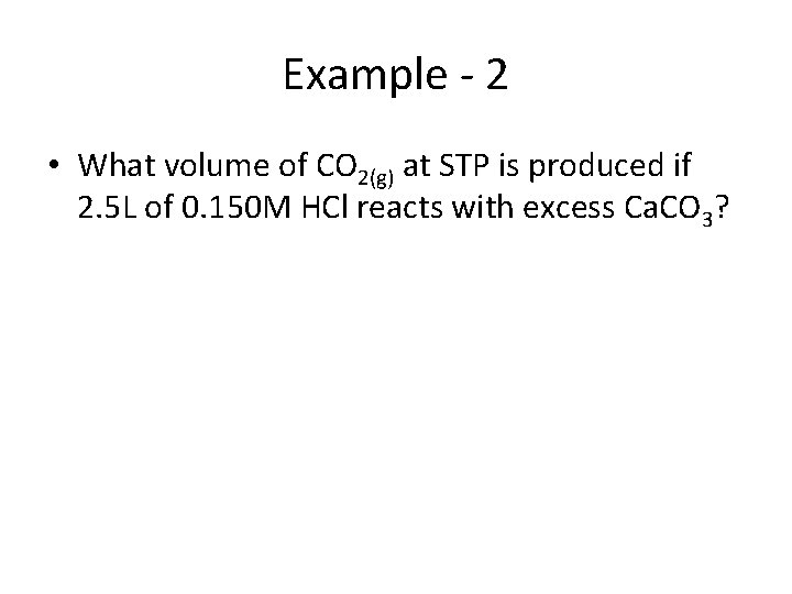 Example - 2 • What volume of CO 2(g) at STP is produced if