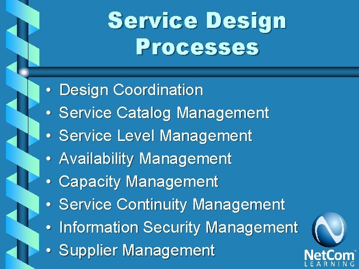 Service Design Processes • • Design Coordination Service Catalog Management Service Level Management Availability