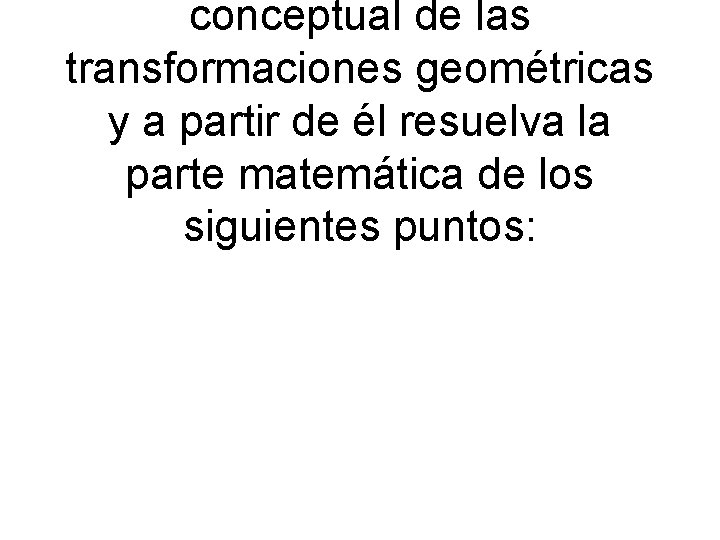 conceptual de las transformaciones geométricas y a partir de él resuelva la parte matemática