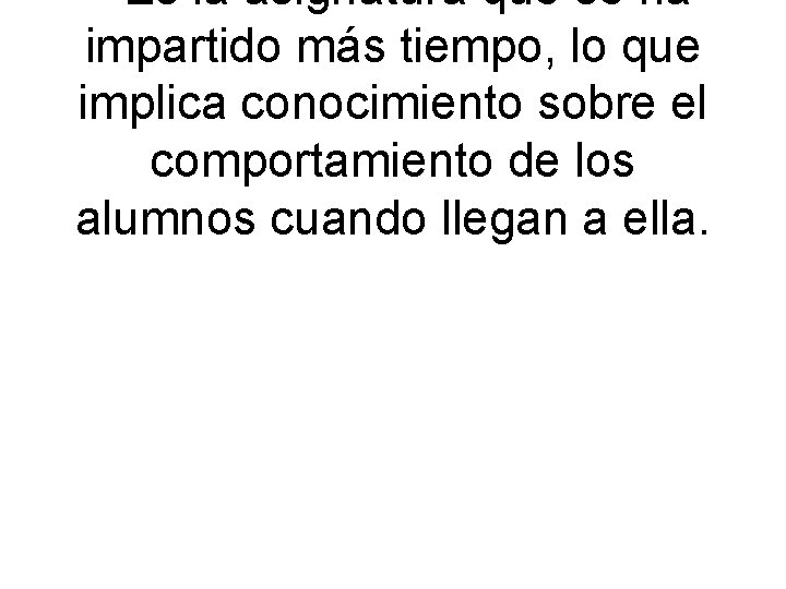 - Es la asignatura que se ha impartido más tiempo, lo que implica conocimiento