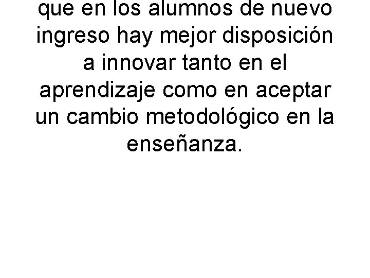 que en los alumnos de nuevo ingreso hay mejor disposición a innovar tanto en