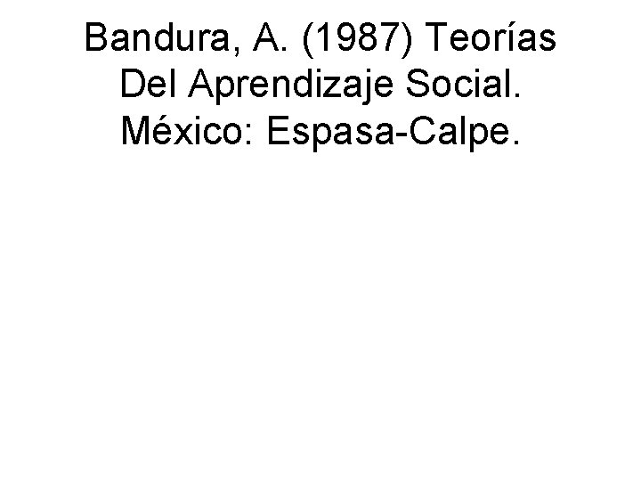 Bandura, A. (1987) Teorías Del Aprendizaje Social. México: Espasa-Calpe. 