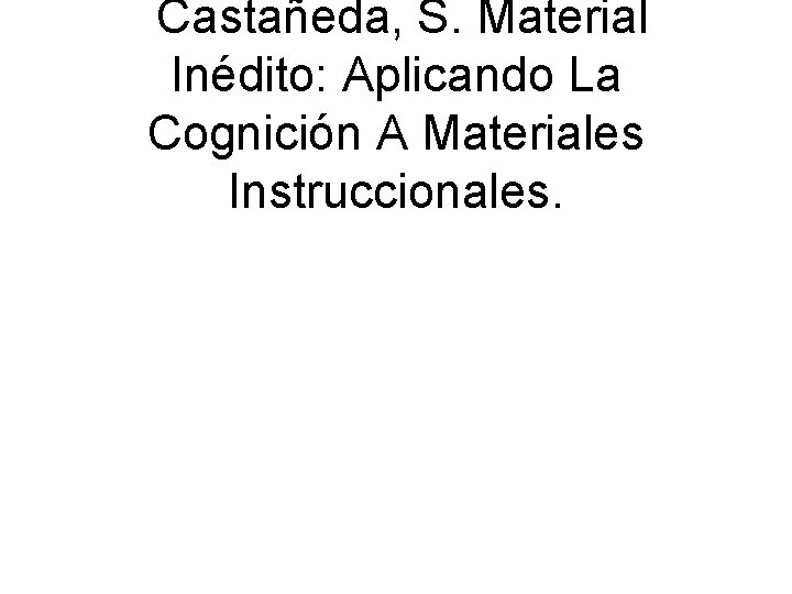  Castañeda, S. Material Inédito: Aplicando La Cognición A Materiales Instruccionales. 