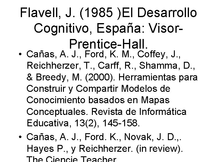 Flavell, J. (1985 )El Desarrollo Cognitivo, España: Visor. Prentice-Hall. • Cañas, A. J. ,