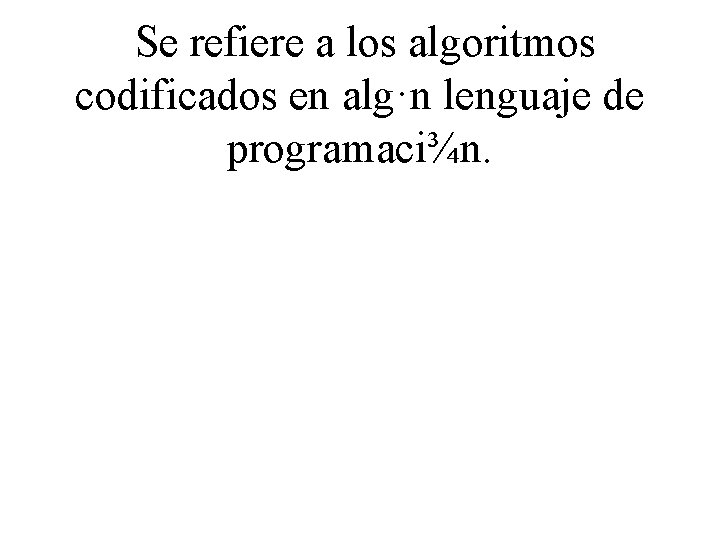 Se refiere a los algoritmos codificados en alg·n lenguaje de programaci¾n. 