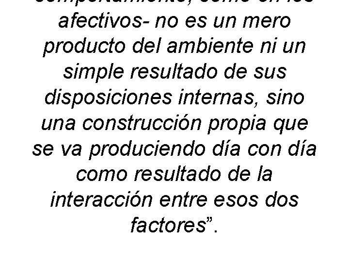 comportamiento, como en los afectivos- no es un mero producto del ambiente ni un