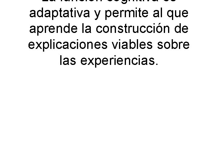 La función cognitiva es adaptativa y permite al que aprende la construcción de explicaciones