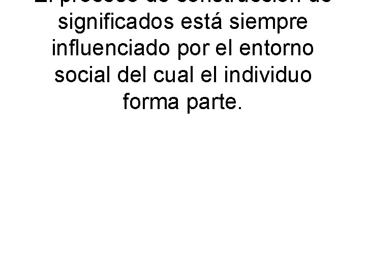 El proceso de construcción de significados está siempre influenciado por el entorno social del