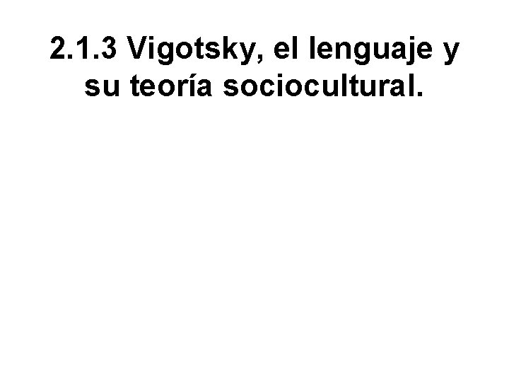 2. 1. 3 Vigotsky, el lenguaje y su teoría sociocultural. 