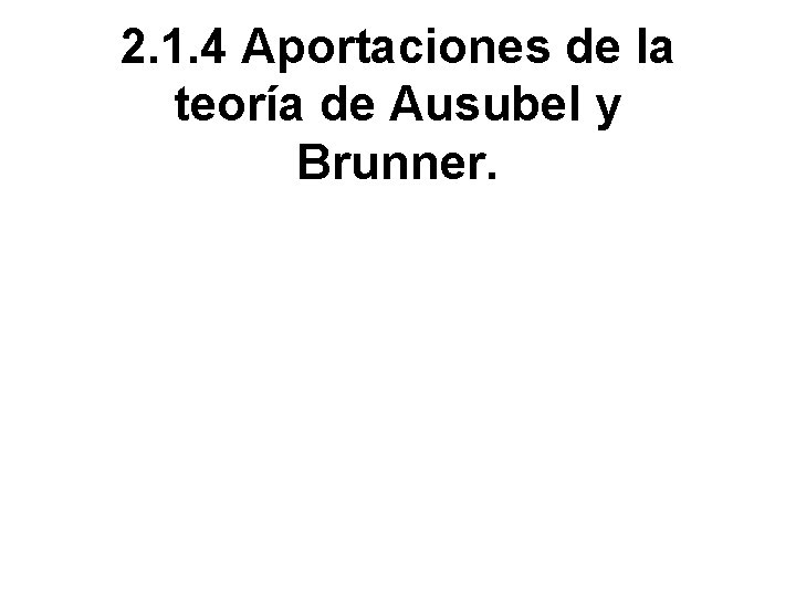 2. 1. 4 Aportaciones de la teoría de Ausubel y Brunner. 