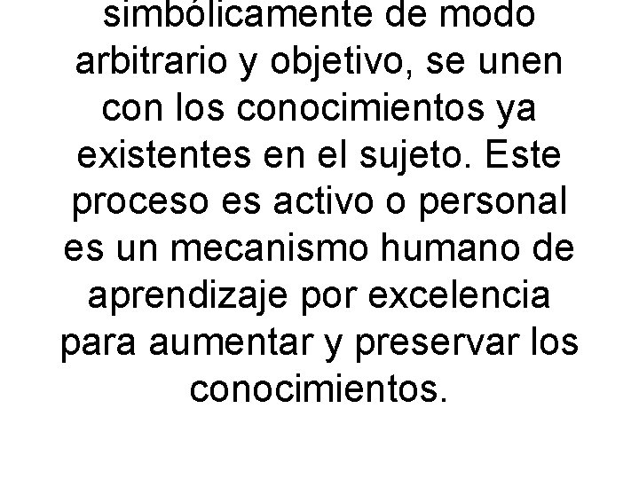 simbólicamente de modo arbitrario y objetivo, se unen con los conocimientos ya existentes en