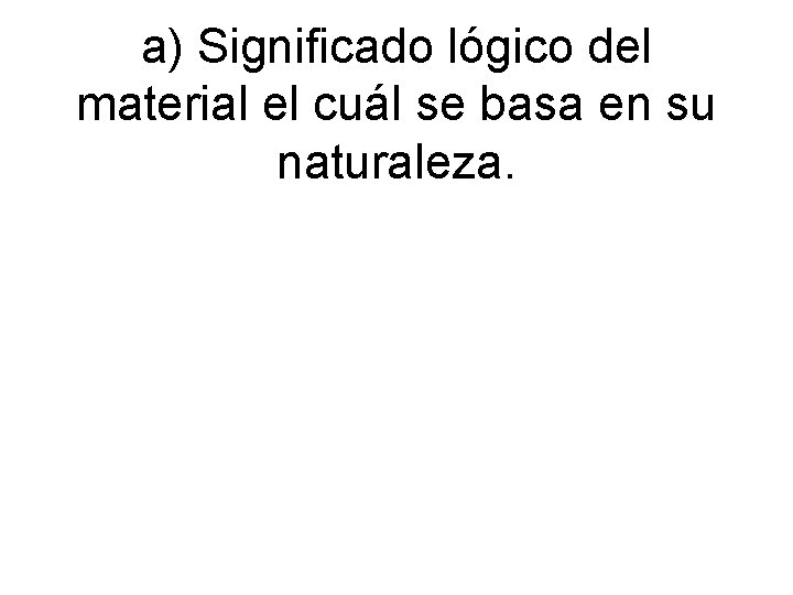 a) Significado lógico del material el cuál se basa en su naturaleza. 