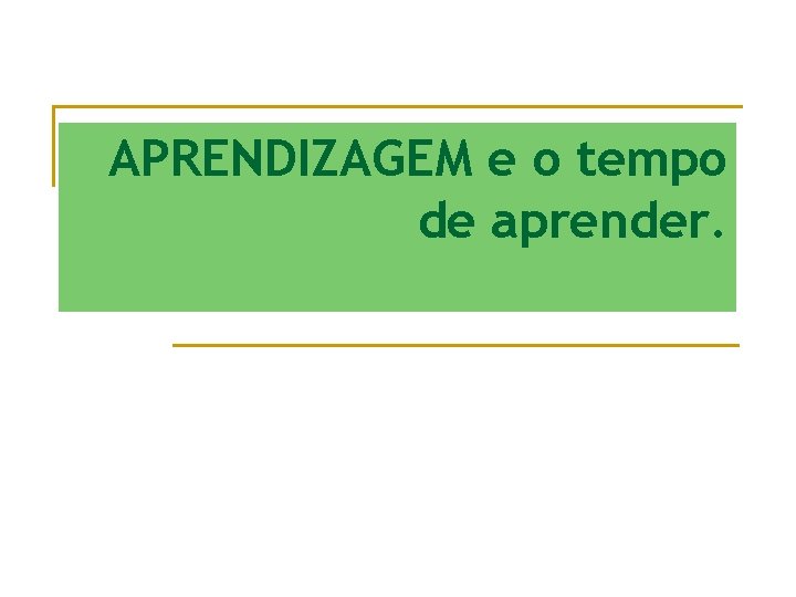 APRENDIZAGEM e o tempo de aprender. 