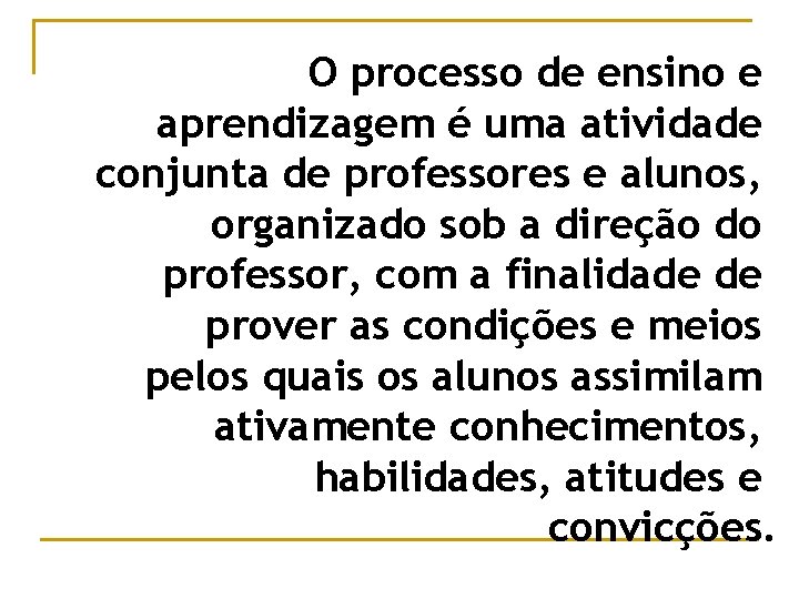 O processo de ensino e aprendizagem é uma atividade conjunta de professores e alunos,