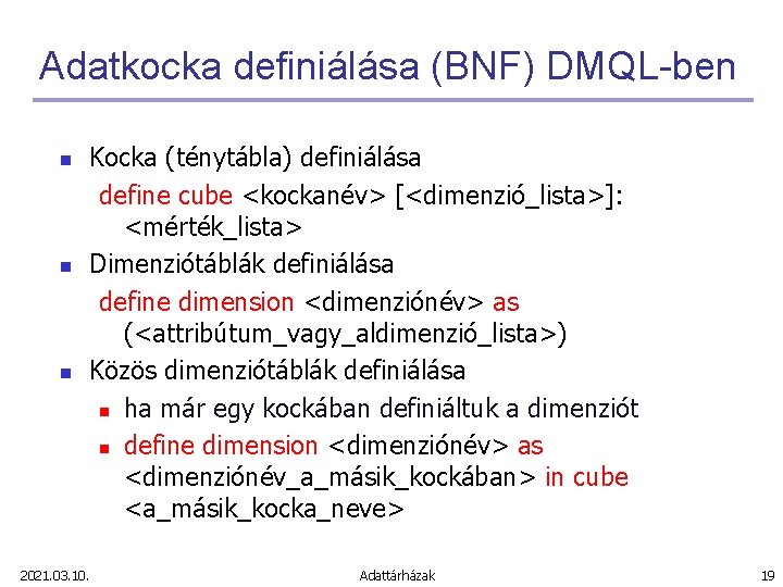 Adatkocka definiálása (BNF) DMQL-ben n Kocka (ténytábla) definiálása define cube <kockanév> [<dimenzió_lista>]: <mérték_lista> Dimenziótáblák