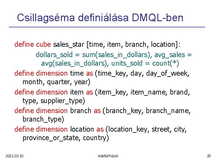 Csillagséma definiálása DMQL-ben define cube sales_star [time, item, branch, location]: dollars_sold = sum(sales_in_dollars), avg_sales