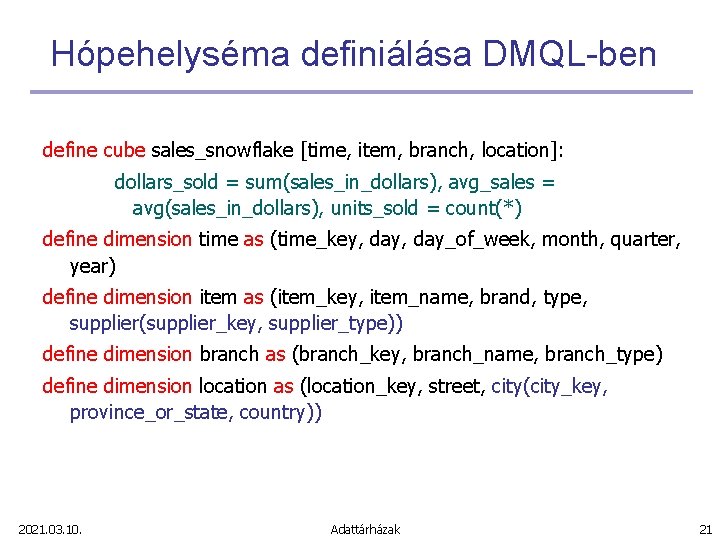 Hópehelyséma definiálása DMQL-ben define cube sales_snowflake [time, item, branch, location]: dollars_sold = sum(sales_in_dollars), avg_sales