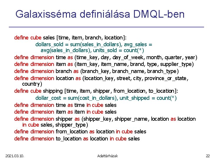 Galaxisséma definiálása DMQL-ben define cube sales [time, item, branch, location]: dollars_sold = sum(sales_in_dollars), avg_sales