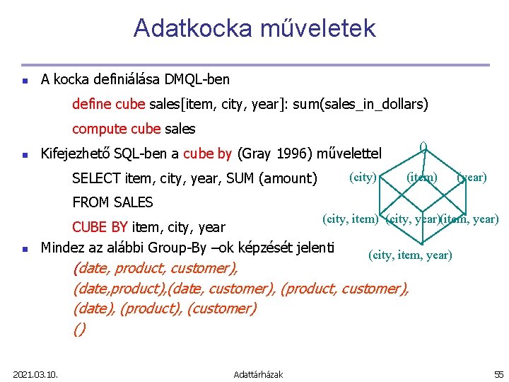 Adatkocka műveletek n A kocka definiálása DMQL-ben define cube sales[item, city, year]: sum(sales_in_dollars) compute