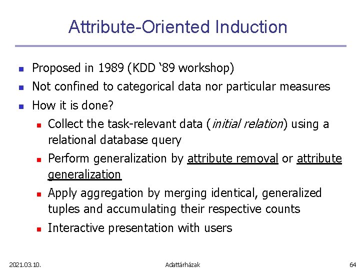 Attribute-Oriented Induction n Proposed in 1989 (KDD ‘ 89 workshop) n Not confined to
