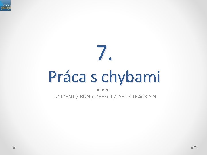 7. Práca s chybami INCIDENT / BUG / DEFECT / ISSUE TRACKING 71 