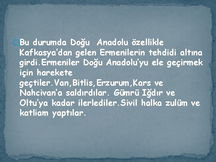 �Bu durumda Doğu Anadolu özellikle Kafkasya’dan gelen Ermenilerin tehdidi altına girdi. Ermeniler Doğu Anadolu’yu