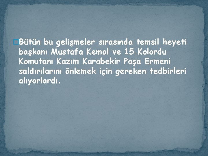 �Bütün bu gelişmeler sırasında temsil heyeti başkanı Mustafa Kemal ve 15. Kolordu Komutanı Kazım