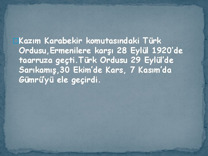 �Kazım Karabekir komutasındaki Türk Ordusu, Ermenilere karşı 28 Eylül 1920’de taarruza geçti. Türk Ordusu