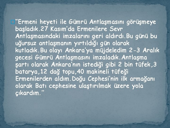 �‘’Ermeni heyeti ile Gümrü Antlaşmasını görüşmeye başladık. 27 Kasım’da Ermenilere Sevr Antlaşmasındaki imzalarını geri