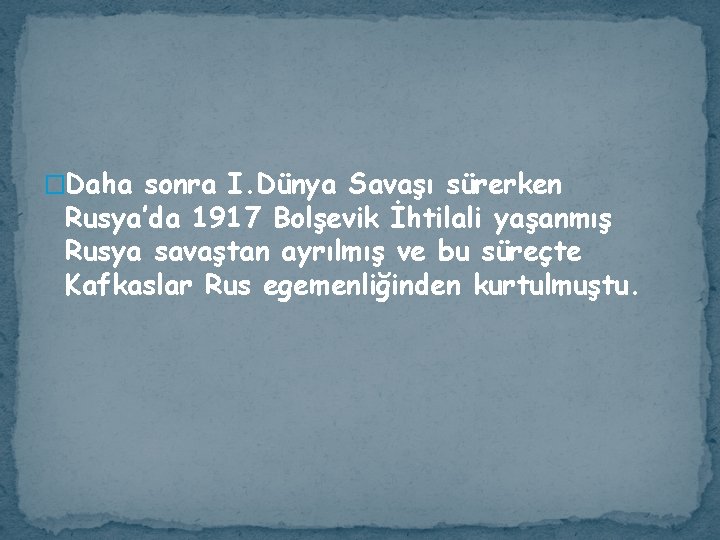 �Daha sonra I. Dünya Savaşı sürerken Rusya’da 1917 Bolşevik İhtilali yaşanmış Rusya savaştan ayrılmış