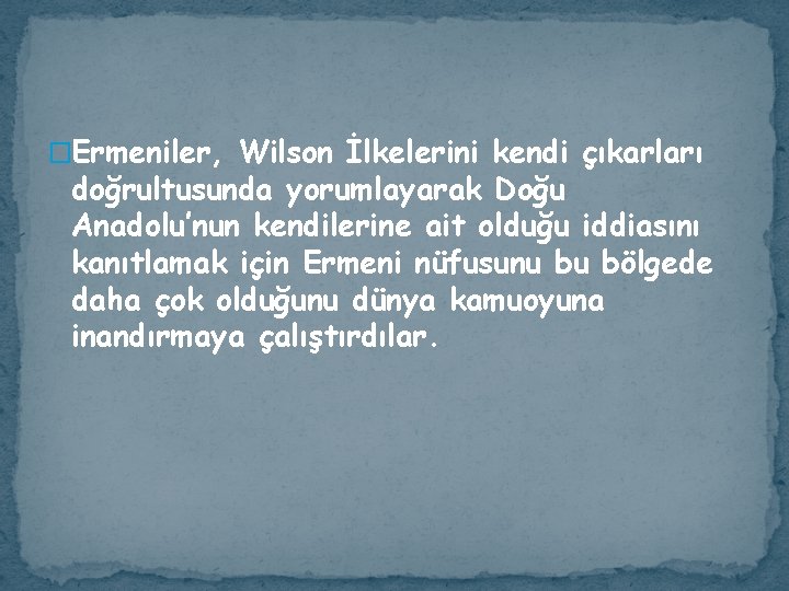 �Ermeniler, Wilson İlkelerini kendi çıkarları doğrultusunda yorumlayarak Doğu Anadolu’nun kendilerine ait olduğu iddiasını kanıtlamak