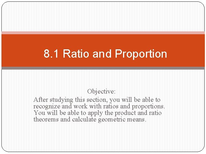 8. 1 Ratio and Proportion Objective: After studying this section, you will be able