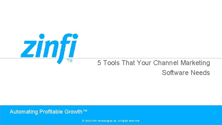 5 Tools That Your Channel Marketing Software Needs Automating Profitable Growth™ © 2018 ZINFI 5 Tools That Your Channel Marketing Software Needs Automating Profitable Growth™ © 2018 ZINFI
