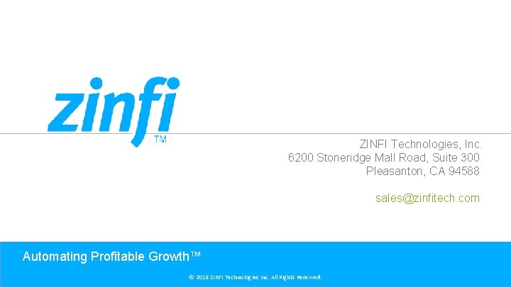 ZINFI Technologies, Inc. 6200 Stoneridge Mall Road, Suite 300 Pleasanton, CA 94588 sales@zinfitech. com ZINFI Technologies, Inc. 6200 Stoneridge Mall Road, Suite 300 Pleasanton, CA 94588 sales@zinfitech. com