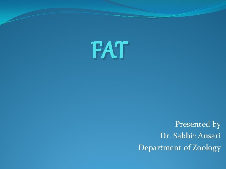 FAT Presented by Dr. Sabbir Ansari Department of Zoology 