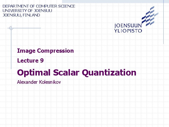 DEPARTMENT OF COMPUTER SCIENCE UNIVERSITY OF JOENSUU, FINLAND Image Compression Lecture 9 Optimal Scalar DEPARTMENT OF COMPUTER SCIENCE UNIVERSITY OF JOENSUU, FINLAND Image Compression Lecture 9 Optimal Scalar