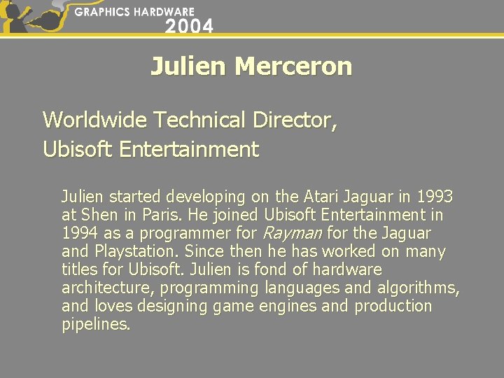 Julien Merceron Worldwide Technical Director, Ubisoft Entertainment Julien started developing on the Atari Jaguar
