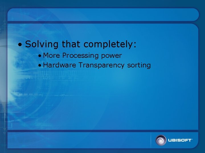  • Solving that completely: • More Processing power • Hardware Transparency sorting 