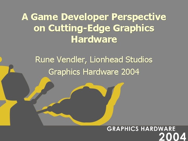 A Game Developer Perspective on Cutting-Edge Graphics Hardware Rune Vendler, Lionhead Studios Graphics Hardware