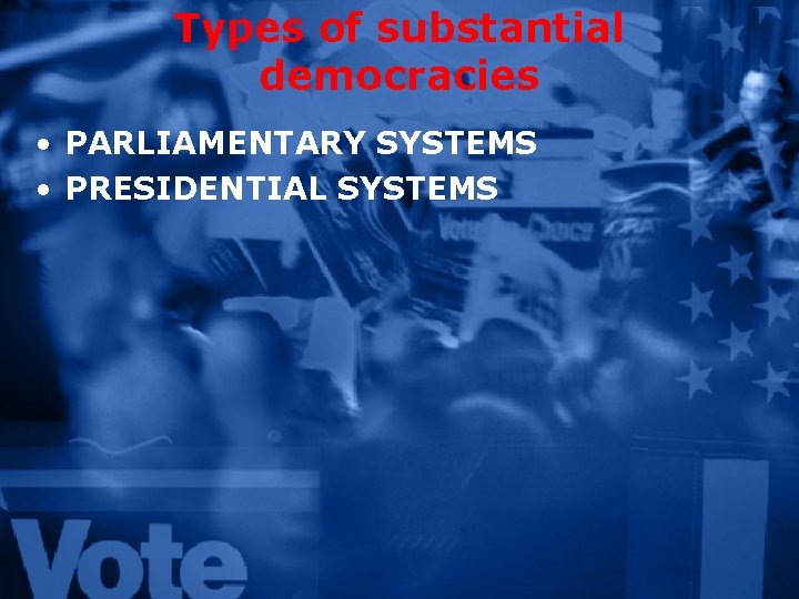 Types of substantial democracies • PARLIAMENTARY SYSTEMS • PRESIDENTIAL SYSTEMS 