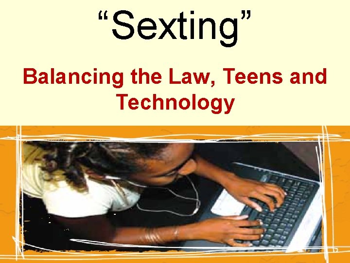 “Sexting” Balancing the Law, Teens and Technology 